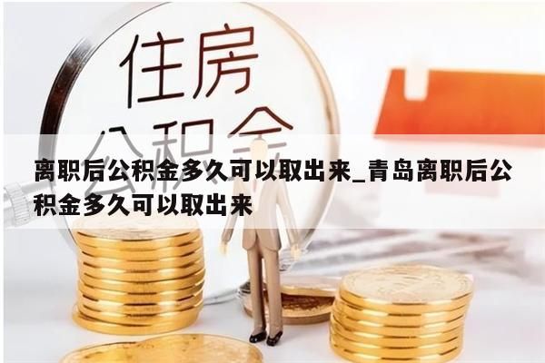 离职后公积金多久可以取出来_青岛离职后公积金多久可以取出来